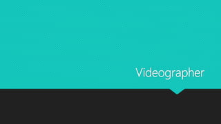 Videographer
 