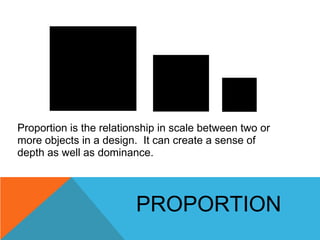 Proportion is the relationship in scale between two or
more objects in a design. It can create a sense of
depth as well as...