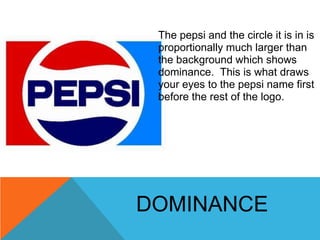 The pepsi and the circle it is in is
 proportionally much larger than
 the background which shows
 dominance. This is what...