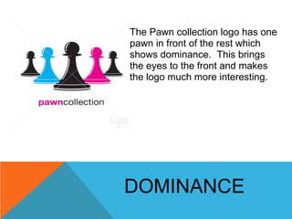 The Pawn collection logo has one
pawn in front of the rest which
shows dominance. This brings
the eyes to the front and ma...