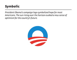 Symbolic
President Obama’s campaign logo symbolized hope for most
Americans. The sun rising over the horizon evoked a new sense of
optimism for the country’s future.
 