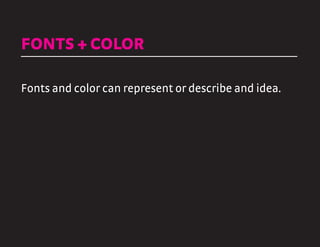 FONTS + COLOR
Fonts and color can represent or describe and idea.
 