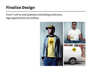 Finalize Design
From T-shirts and websites to buildings and vans,
logo applications are endless.
 