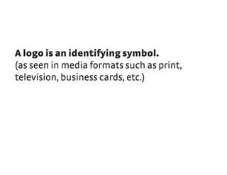 A logo is an identifying symbol.
(as seen in media formats such as print,
television, business cards, etc.)
 