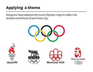 Applying a theme
Designers have adapted the iconic Olympic rings to reflect the
location and theme of each host city.
 