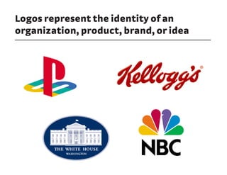 Logos represent the identity of an
organization, product, brand, or idea
 