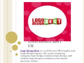 LOGO DESIGN BEST
UK
Logo Design Best is a well known UK Graphic and
Logo Design Agency. We create inspiring
company logo design, business logo design, and
website logo design to enhance your brand
presence online.

 