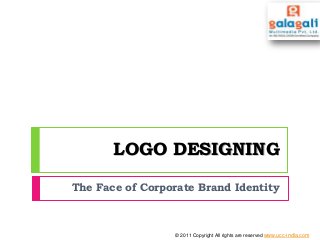 LOGO DESIGNING
The Face of Corporate Brand Identity
© 2011 Copyright All rights are reserved www.ucc-india.com
 