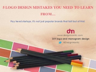 5 LOGO DESIGN MISTAKES YOU NEED TO LEARN
FROM…
Pay heed startups, it's not just popular brands that fall foul of this!
@DesignMantic
www.designmantic.com
DIY logo and monogram design
 