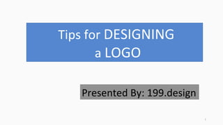  Tips	
  for	
  DESIGNING	
  
	
  	
  a	
  LOGO	
  
Presented	
  By:	
  199.design	
  
1	
  
 