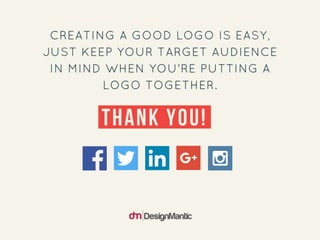 Creating a good logo is easy, just keep your
target audience in mind when you’re putting a
logo together. Thank you!
 