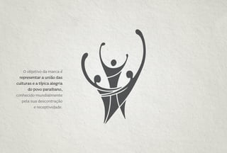 O objetivo da marca é
representar a união das
culturas e a típica alegria
do povo paraibano,
conhecido mundialmente
pela sua descontração
e receptividade.
 
