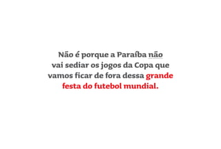 Não é porque a Paraíba não
vai sediar os jogos da Copa que
vamos ficar de fora dessa grande
festa do futebol mundial.
 
