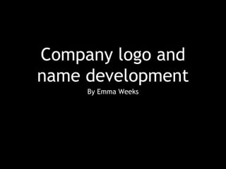Company logo and
name development
By Emma Weeks
 