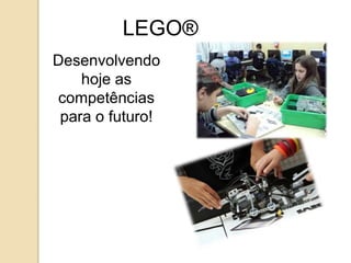 LEGO® 
Desenvolvendo 
hoje as 
competências 
para o futuro! 
 