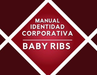 MANUAL
IDENTIDAD
CORPORATIVA
BABY RIBS
MANUAL
IDENTIDAD
CORPORATIVA
BABY RIBS
 