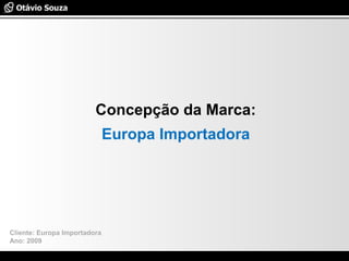 Especialista em Usabilidade e Avaliação de Interfaces
Concepção da Marca:
Europa Importadora
Cliente: Europa Importadora
Ano: 2009
 