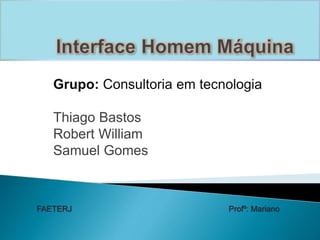 Grupo: Consultoria em tecnologia 
Thiago Bastos 
Robert William 
Samuel Gomes 
FAETERJ Profº: Mariano 
 