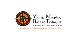 th    Se
       ng            r

                                Young, Morphis,
                     vi
 e
St r




                       ce
            YM
            YM


                                Bach & Taylor, LLP
            BT
             B
               T
  ss




                          Sta
ce

                 bi
       c           lit
           su         y
                             Attorneys and Counselors at Law
           Strength, Service, Stability & Success For Over 60 Years.
 