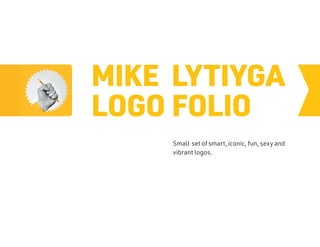 MIKE LYTIYGA
LOGO FOLIO
Small set of smart, iconic, fun, sexy and
vibrant logos.
 