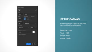 SETUP&CANVAS
Klik File'pada Tab'Menu,'lalu klik New'
dan mengikuti format'tersebut:
Name'File':'logo
Width':'1920
Height':'1920
Format':'pixels
 
