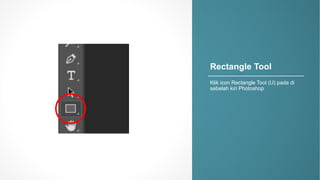 Rectangle)Tool
Klik icon(Rectangle(Tool((U)(pada di(
sebelah kiri Photoshop
 