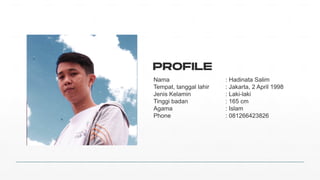 Nama :%Hadinata%Salim
Tempat,%tanggal%lahir :%Jakarta,%2%April%1998
Jenis%Kelamin :%Laki>laki
Tinggi%badan :%165%cm
Agama :%Islam
Phone :%081266423826
PROFILE
 