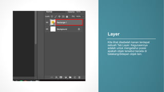 Layer
Kita%lihat disebelah kanan terdapat
sebuah Tab%Layer.%Kegunaannya
adalah untuk mengetahui posisi
apakah objek tersebut berada di%
belakang/didepan objek lain.
 