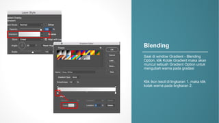 Blending
Saat di&window&Gradient&- Blending&
Option,&klik Kotak&Gradient&maka akan
muncul sebuah Gradient&Option&untuk
mengubah warna pada gradasi
Klik ikon&kecil di&lingkaran 1,&maka klik
kotak warna pada lingkaran 2.
 
