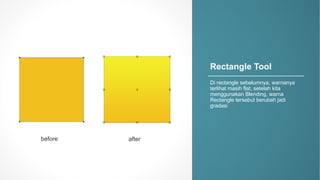 Rectangle)Tool
Di#rectangle sebelumnya,#warnanya
terlihat masih flat,#setelah kita
menggunakan Blending,#warna
Rectangle#tersebut berubah jadi
gradasi
before after
 