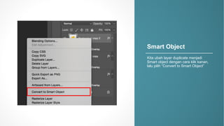 Smart&Object
Kita%ubah layer%duplicate%menjadi
Smart%object%dengan cara klik kanan,%
lalu pilih “Convert%to%Smart%Object”
 