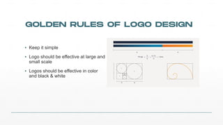 GOLDEN RULES OF LOGO DESIGN
▪ Keep%it%simple
▪ Logo%should%be%effective%at%large%and%
small%scale
▪ Logos%should%be%effective%in%color%
and%black%&%white
 