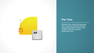 Pen$Tool
Sebelum kita membuat lengkungan
baru,/tekan alt/di/titik path tersebut,/
supaya lengkungan tersebut tidak
berubah saat kita membuat
lengkungan baru.
 