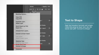 Text%to%Shape
Agar%text%tersebut berubah jadi shape,%
maka kita pergi ke layer%text,%lalu klik
kanan dan pilih ”Convert%to%Shape”
 