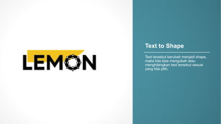 Text%to%Shape
Text%tersebut berubah menjadi shape,%
maka kita bias%mengubah atau
menghilangkan text%tersebut sesuai
yang%kita pilih.
 