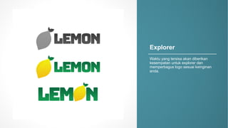 Explorer
Waktu yang)tersisa akan diberikan
kesempatan untuk explorer)dan
memperbagus logo)sesuai keinginan
anda.
 