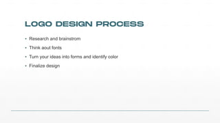 LOGO DESIGN PROCESS
▪ Research)and)brainstrom
▪ Think)aout)fonts
▪ Turn)your)ideas)into)forms)and)identify)color
▪ Finalize)design
 
