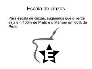 Escala de cinzas 
Para escala de cinzas, sugerimos que o verde 
seja em 100% de Preto e o Marrom em 60% de 
Preto. 
 