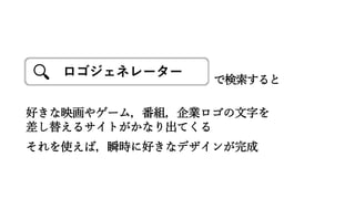 ロゴジェネレーター
で検索すると
好きな映画やゲーム，番組，企業ロゴの文字を
差し替えるサイトがかなり出てくる
それを使えば，瞬時に好きなデザインが完成
 