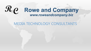 MEDIA TECHNOLOGY CONSULTANTS
Rowe and Company
www.roweandcompany.biz
 