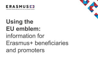 Using the
EU emblem:
information for
Erasmus+ beneficiaries
and promoters
 