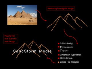 SandStorm Media
Eccentric std
Calibri (Body)
Papyrus
American Typewriter
Herculanum
Lithos Pro Regular
Removing he original image
Placing the
text over the
new image
 