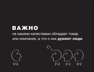 ВАЖНО
не какими качествами обладает товар
или компания, а что о них думают люди.

 