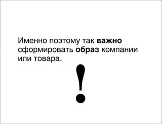 Именно поэтому так важно
сформировать образ компании
или товара.

!

 