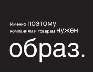 поэтому
компаниям и товарам нужен
Именно

образ.

 
