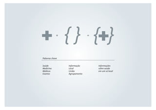 + =
Palavras chave
Saúde
Medicina
Médicos
Exames
Informação
Local
União
Agrupamento
Informações
sobre saúde
em um só local
 