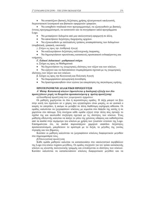 2Ο
ΣΥΝΕ∆ΡΙΟ ΣΤΗ ΣΥΡΟ – ΤΠΕ ΣΤΗΝ ΕΚΠΑΙ∆ΕΥΣΗ 275
• Να αναπτύξουν βασικές δεξιότητες χρήσης ηλεκτρονικού υπολογιστή,
διερευνητικού λογισµικού και βασικών εφαρµογών γραφείου.
• Να εισαχθούν σταδιακά στον προγραµµατισµό, να εξοικειωθούν µε βασικές
έννοιες προγραµµατισµού, να κατανοούν και να συγγράφουν απλά προγράµµατα
Logo.
• Να µεταφέρουν δεδοµένα από µια υπολογιστική εφαρµογή σε άλλη.
• Να αποκτήσουν δεξιότητες διαχείρισης αρχείων.
• Να εξοικειωθούν µε πολλαπλούς τρόπους αναπαράστασης των δεδοµένων
(συµβολική, γραφική, εικονική).
γ. Στόχοι ως προς την Αισθητική Αγωγή
• Να καλλιεργήσουν δεξιότητες καλλιτεχνικής έκφρασης.
• Να δηµιουργήσουν πρωτότυπες κατασκευές προσωπικού ενδιαφέροντος και
νοήµατος.
Γ. Ειδικοί ∆ιδακτικοί - µαθησιακοί στόχοι
α. Στόχοι ως προς τα Μαθηµατικά
• Να διερευνήσουν τις γεωµετρικές ιδιότητες των τόξων και των κύκλων,
• Να εξάγουν και να διατυπώσουν συµπεράσµατα σχετικά µε τις γεωµετρικές
ιδιότητες των τόξων και των κύκλων.
β. Στόχοι ως προς την Κοινωνική και Πολιτική Αγωγή
• Να διαµορφώσουν φιλειρηνική συνείδηση.
• Να δραστηριοποιηθούν στον αγώνα για επικράτηση της παγκόσµιας ειρήνης.
ΠΡΟΤΕΙΝΟΜΕΝΗ ∆Ι∆ΑΚΤΙΚΗ ΠΡΟΣΕΓΓΙΣΗ
Α΄ Φάση: Κατασκευή κύκλων (προτείνεται η διαδοχική εξέλιξη των δύο
προσεγγίσεων χωρίς να θεωρείται προαπαιτούµενη η πρώτη προσέγγιση)
α)∆ιαισθητική προσέγγιση των γεωµετρικών σχηµάτων
Οι µαθητές χωρίζονται σε δύο ή περισσότερες οµάδες. Η τάξη µπορεί να βγει
στην αυλή του σχολείου αν ο χώρος του εργαστηρίου είναι µικρός, κι αν φυσικά ο
καιρός το επιτρέπει, ή ακόµα να µεταβεί σε άλλη διαθέσιµη ευρύχωρη αίθουσα. Οι
οµάδες καλούνται να ζωγραφίσουν κύκλους µε κιµωλία στο δάπεδο της αυλής ή σε
χαρτόνια στο πάτωµα. Στη συνέχεια κάθε οµάδα εξηγεί στην άλλη πώς έφτιαξε το
σχέδιό της και ακολουθεί συζήτηση σχετικά µε τις ιδιότητες των κύκλων. Ένας
µαθητής-εθελοντής καλείται να παίξει το ρόλο της χελώνας εδάφους και καθοδηγείται
από τα παιδιά στην περίµετρο του κύκλου µε χρήση των γνωστών εντολών της Logo.
Επισηµαίνεται ότι, τα παιδιά παρουσιάζουν χαµηλού επιπέδου δεξιότητες
προσανατολισµού, µπερδεύουν το αριστερά µε το δεξιά, το µέγεθος της γωνίας
στροφής και του βήµατος.
Κατόπιν οι µαθητές καλούνται να ζωγραφίσουν κύκλους διαφορετικών µεγεθών
στο σηµειωµατάριό τους.
β)Υπολογιστική προσέγγιση
Κάθε οµάδα µαθητών καλείται να κατασκευάσει στο υπολογιστικό περιβάλλον
της Logo ένα κύκλο τυχαίου µεγέθους. Οι οµάδες συζητούν για τον τρόπο κατασκευής
κύκλου ως κλειστής πολυγωνικής γραµµής και εντοπίζονται οι ιδιότητες των κύκλων.
Κατόπιν καλούνται να κατασκευάσουν κύκλους διαφορετικών µεγεθών και να
 