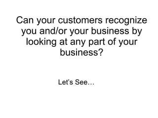 Can your customers recognize you and/or your business by looking at any part of your business? Let’s See… 