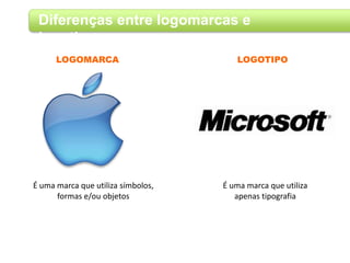Diferenças entre logomarcas e
logotipos
É uma marca que utiliza símbolos,
formas e/ou objetos
LOGOMARCA LOGOTIPO
É uma marca que utiliza
apenas tipografia
 