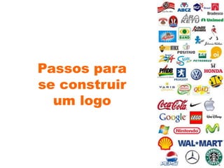 Passos para
se construir
um logo
 